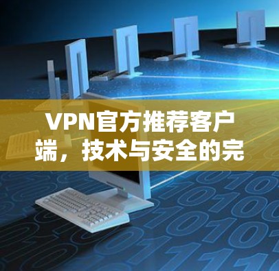 VPN官方推荐客户端,技术与安全的完美结合 VPN官方推荐客户端,技术与安全的完美结合