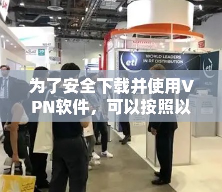 为了安全下载并使用VPN软件,可以按照以下步骤操作 为了安全下载并使用VPN软件,可以按照以下步骤操作