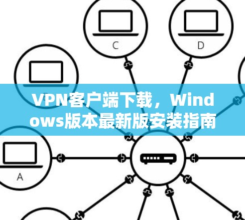 VPN客户端下载,Windows版本最新版安装指南 VPN客户端下载,Windows版本最新版安装指南