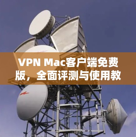 VPN Mac客户端免费版,全面评测与使用教程 VPN Mac客户端免费版,全面评测与使用教程