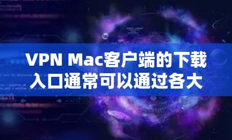 VPN Mac客户端的下载入口通常可以通过各大VPN服务提供商的官方网站或应用商店找到。以下是一些常见的VPN服务提供商及其下载方法 VPN Mac客户端的下载入口通常可以通过各大VPN服务提供商的官方网站或应用商店找到。以下是一些常见的VPN服务提供商及其下载方法