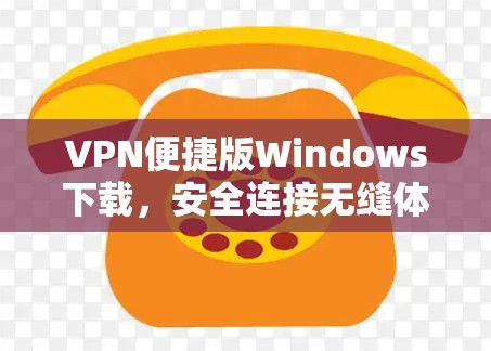 VPN便捷版Windows下载,安全连接无缝体验 VPN便捷版Windows下载,安全连接无缝体验