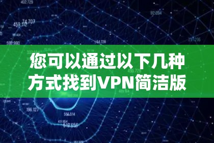 您可以通过以下几种方式找到VPN简洁版官网入口 您可以通过以下几种方式找到VPN简洁版官网入口
