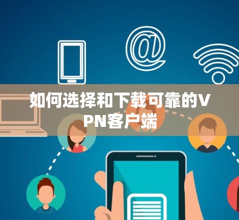 如何选择和下载可靠的VPN客户端 如何选择和下载可靠的VPN客户端