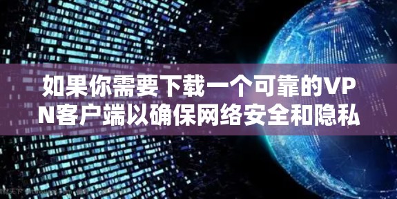 如果你需要下载一个可靠的VPN客户端以确保网络安全和隐私保护,以下是一些推荐的高质量VPN工具,这些工具在安全性、隐私保护和稳定性方面都有较高的评价 如果你需要下载一个可靠的VPN客户端以确保网络安全和隐私保护,以下是一些推荐的高质量VPN工具,这些工具在安全性、隐私保护和稳定性方面都有较高的评价