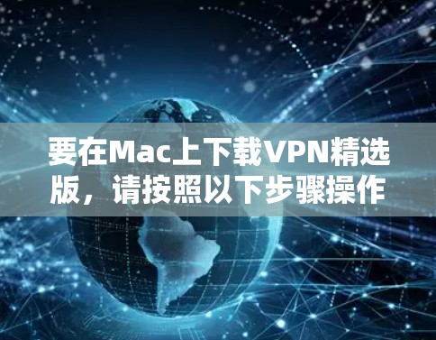 要在Mac上下载VPN精选版,请按照以下步骤操作 要在Mac上下载VPN精选版,请按照以下步骤操作