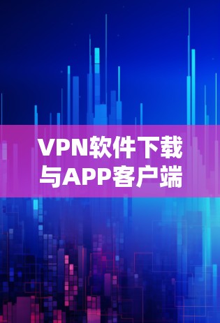 VPN软件下载与APP客户端配置指南 VPN软件下载与APP客户端配置指南