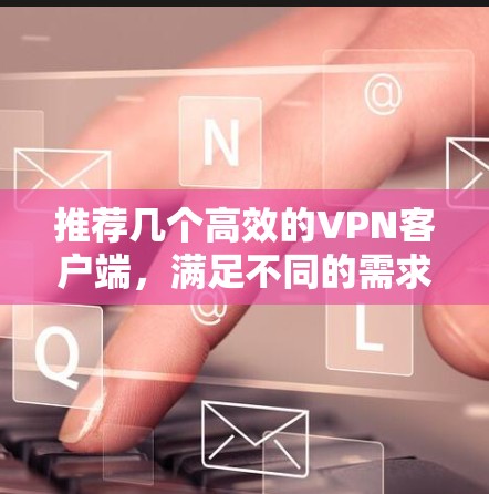 推荐几个高效的VPN客户端,满足不同的需求 推荐几个高效的VPN客户端,满足不同的需求