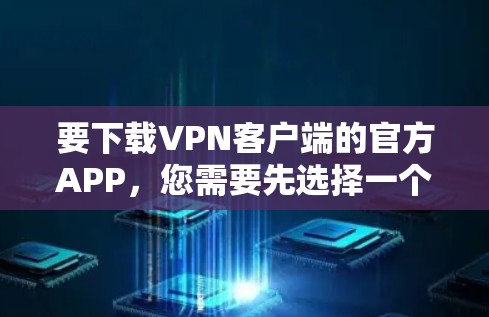 要下载VPN客户端的官方APP，您需要先选择一个VPN服务提供商。以下是一些常见的VPN服务提供商及其下载链接