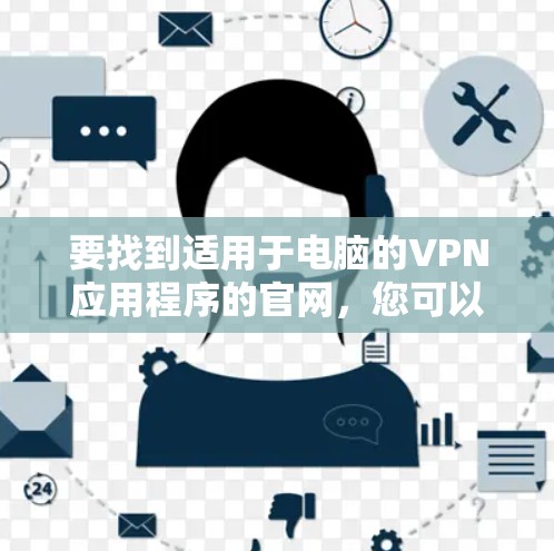 要找到适用于电脑的VPN应用程序的官网，您可以按照以下步骤操作