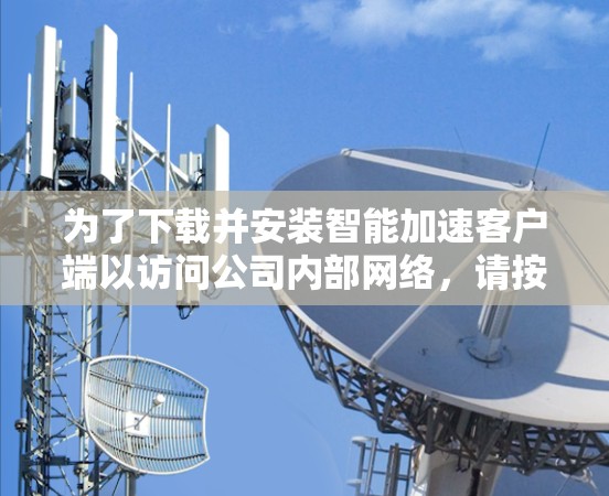 为了下载并安装智能加速客户端以访问公司内部网络，请按照以下步骤操作