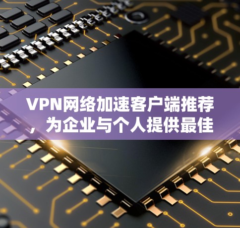 VPN网络加速客户端推荐，为企业与个人提供最佳解决方案