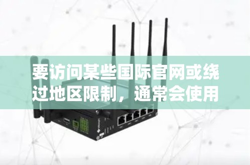 要访问某些国际官网或绕过地区限制，通常会使用VPN（虚拟专用网络）服务。以下是一些常见的海外版官网入口和使用VPN的方法建议