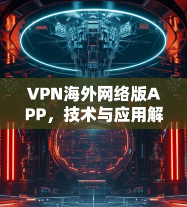 VPN海外网络版APP，技术与应用解析
