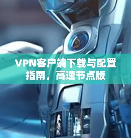 VPN客户端下载与配置指南，高速节点版