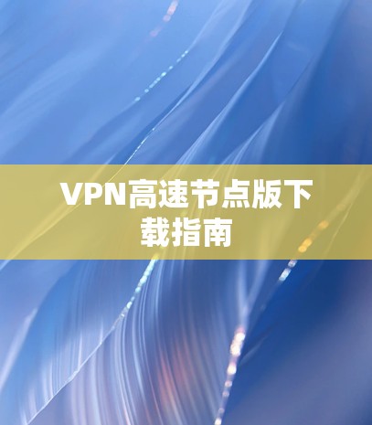 VPN高速节点版下载指南