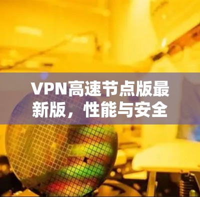 VPN高速节点版最新版，性能与安全的双重升级