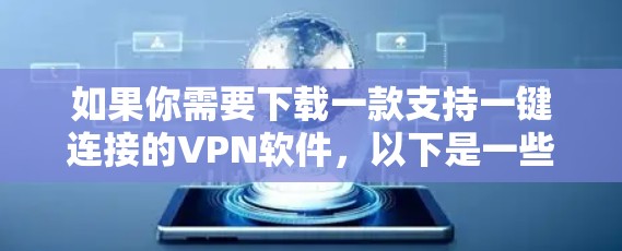 如果你需要下载一款支持一键连接的VPN软件，以下是一些常见的VPN服务提供商和下载链接，建议选择知名的、靠谱的VPN服务
