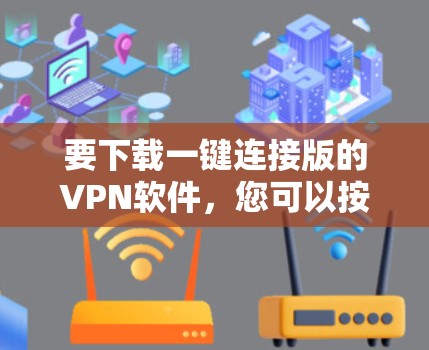 要下载一键连接版的VPN软件，您可以按照以下步骤操作