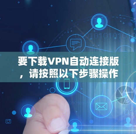要下载VPN自动连接版，请按照以下步骤操作