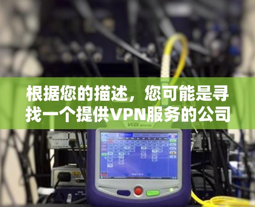 根据您的描述，您可能是寻找一个提供VPN服务的公司或产品的官方网站。VPN（虚拟专用网络）是一种网络安全技术，用于建立安全连接，保护隐私和数据安全。以下是一些常见的提供VPN服务的公司及其官网链接