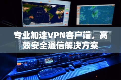 专业加速VPN客户端，高效安全通信解决方案