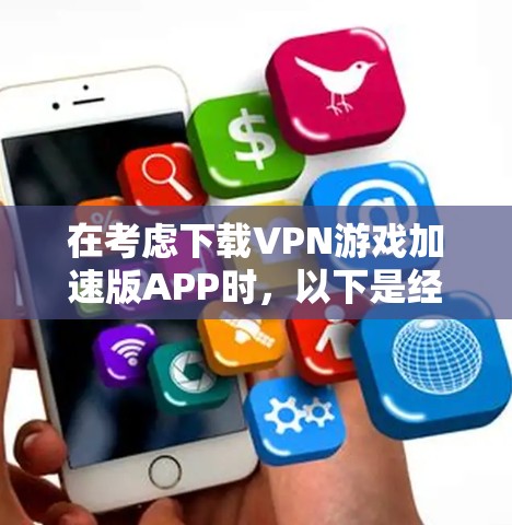 在考虑下载VPN游戏加速版APP时，以下是经过分析后的总结和建议