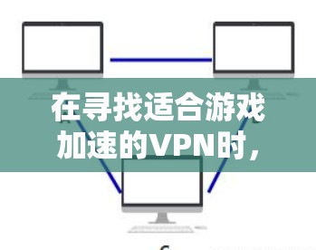 在寻找适合游戏加速的VPN时，可以从以下几个方面进行分析和选择