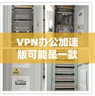 VPN办公加速版可能是一款专为企业或办公人员设计的VPN解决方案，旨在提供快速、安全的网络连接，适用于远程办公、分支办公室或需要访问内部网络的场景。以下是一些可能的功能和特点