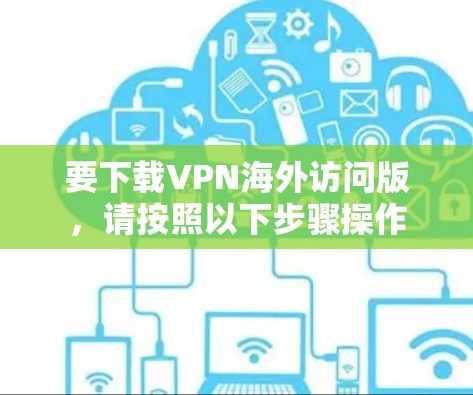 要下载VPN海外访问版，请按照以下步骤操作