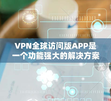 VPN全球访问版APP是一个功能强大的解决方案，旨在为用户提供广泛的网络访问权限和安全性。以下是对该APP的详细分析和建议