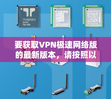 要获取VPN极速网络版的最新版本，请按照以下步骤操作