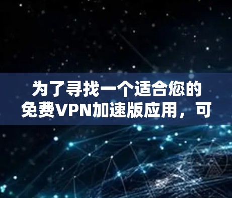 为了寻找一个适合您的免费VPN加速版应用，可以按照以下步骤进行