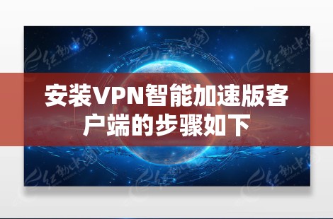 安装VPN智能加速版客户端的步骤如下